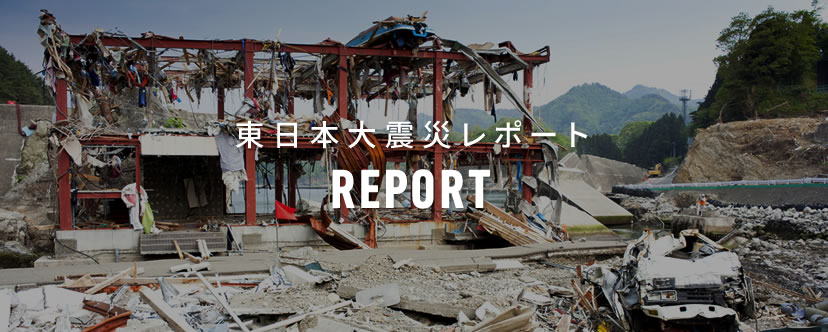 東日本大震災レポートREPORT