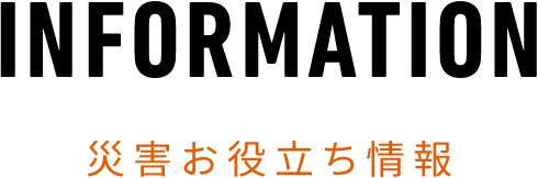 INFORMATION 災害お役立ち情報